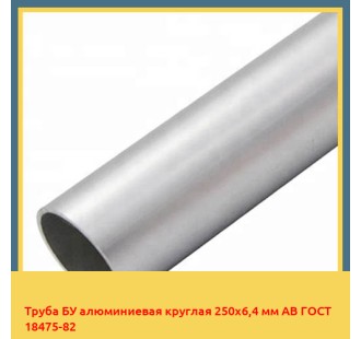 Труба БУ алюминиевая круглая 250х6,4 мм АВ ГОСТ 18475-82