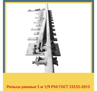 Рельсы рамные 5 м 1/9 Р50 ГОСТ 33535-2015 в Караганде