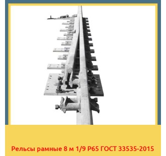 Рельсы рамные 8 м 1/9 Р65 ГОСТ 33535-2015 в Караганде