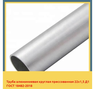 Труба алюминиевая круглая прессованная 22х1,5 Д1 ГОСТ 18482-2018 в Караганде